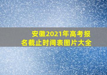 安徽2021年高考报名截止时间表图片大全