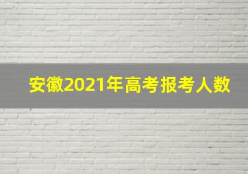 安徽2021年高考报考人数