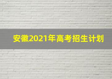 安徽2021年高考招生计划