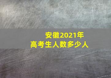 安徽2021年高考生人数多少人