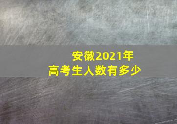 安徽2021年高考生人数有多少