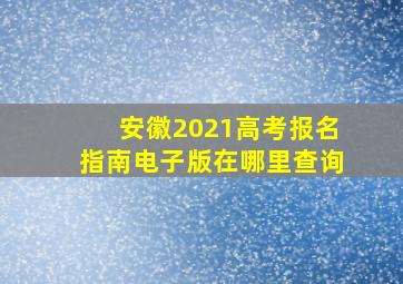 安徽2021高考报名指南电子版在哪里查询