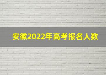 安徽2022年高考报名人数