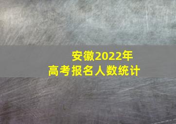 安徽2022年高考报名人数统计