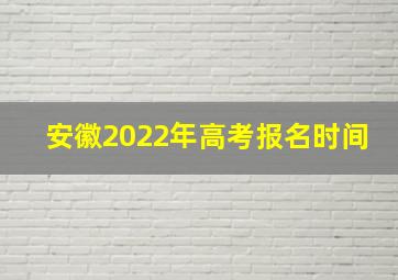 安徽2022年高考报名时间