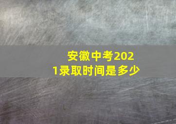 安徽中考2021录取时间是多少