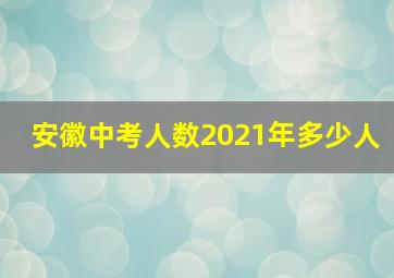 安徽中考人数2021年多少人