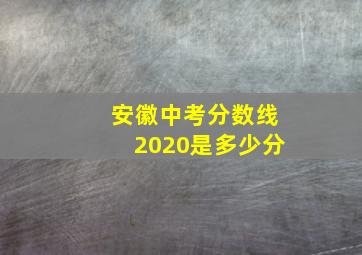 安徽中考分数线2020是多少分