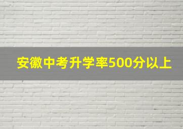 安徽中考升学率500分以上