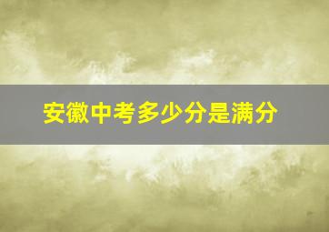 安徽中考多少分是满分