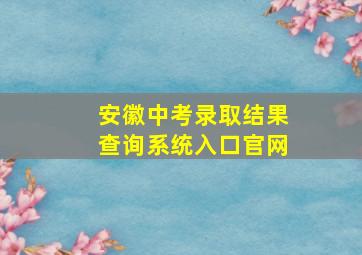 安徽中考录取结果查询系统入口官网