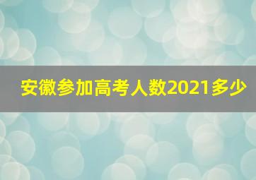 安徽参加高考人数2021多少