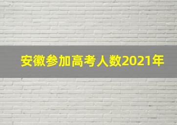 安徽参加高考人数2021年