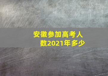 安徽参加高考人数2021年多少