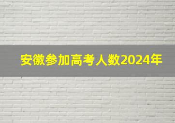 安徽参加高考人数2024年