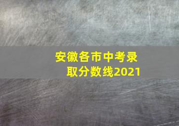 安徽各市中考录取分数线2021