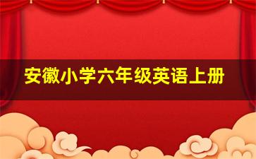 安徽小学六年级英语上册