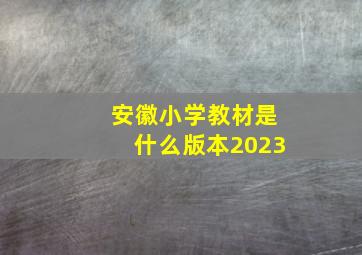 安徽小学教材是什么版本2023