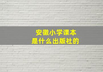 安徽小学课本是什么出版社的