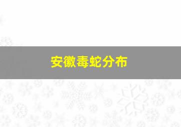 安徽毒蛇分布