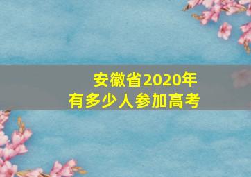 安徽省2020年有多少人参加高考