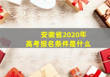 安徽省2020年高考报名条件是什么