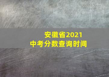 安徽省2021中考分数查询时间