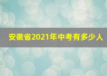 安徽省2021年中考有多少人