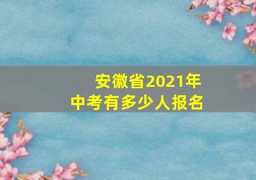 安徽省2021年中考有多少人报名