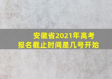 安徽省2021年高考报名截止时间是几号开始