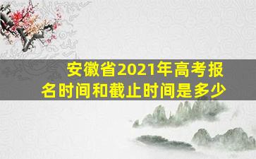 安徽省2021年高考报名时间和截止时间是多少