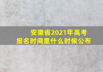 安徽省2021年高考报名时间是什么时候公布