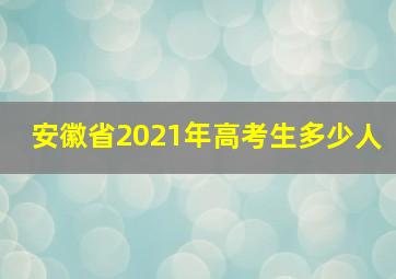 安徽省2021年高考生多少人