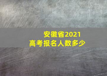 安徽省2021高考报名人数多少