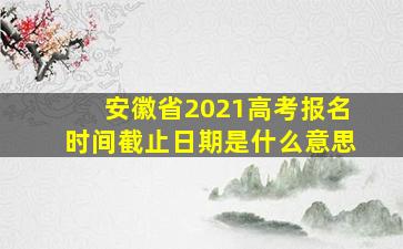 安徽省2021高考报名时间截止日期是什么意思