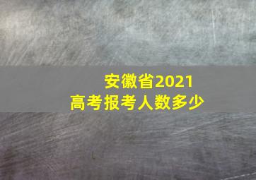 安徽省2021高考报考人数多少