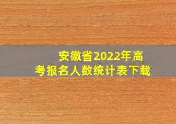 安徽省2022年高考报名人数统计表下载