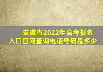 安徽省2022年高考报名入口官网查询电话号码是多少