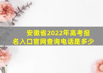 安徽省2022年高考报名入口官网查询电话是多少