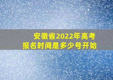 安徽省2022年高考报名时间是多少号开始