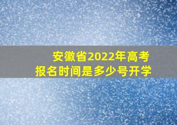 安徽省2022年高考报名时间是多少号开学