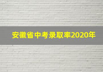 安徽省中考录取率2020年