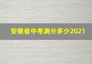 安徽省中考满分多少2021