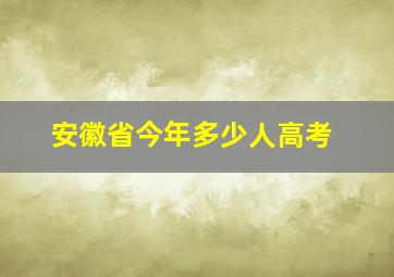 安徽省今年多少人高考