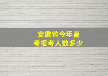 安徽省今年高考报考人数多少