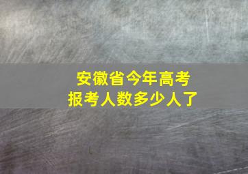 安徽省今年高考报考人数多少人了