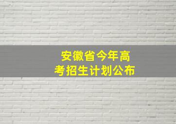 安徽省今年高考招生计划公布