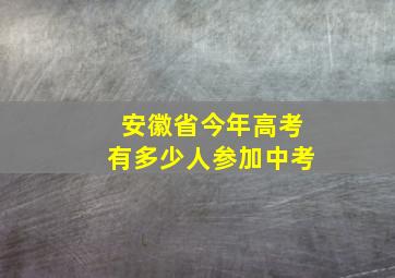 安徽省今年高考有多少人参加中考