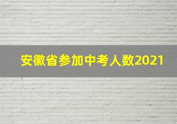 安徽省参加中考人数2021