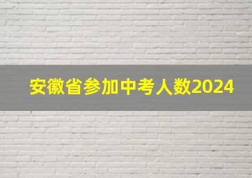 安徽省参加中考人数2024